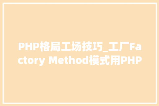 PHP格局工场技巧_工厂Factory Method模式用PHP是若何实现的