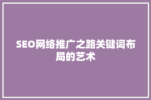 SEO网络推广之路关键词布局的艺术