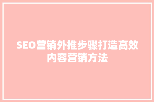 SEO营销外推步骤打造高效内容营销方法