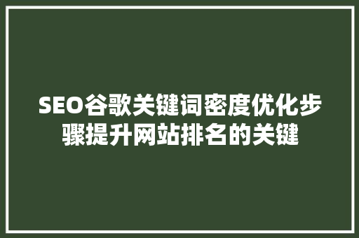 SEO谷歌关键词密度优化步骤提升网站排名的关键