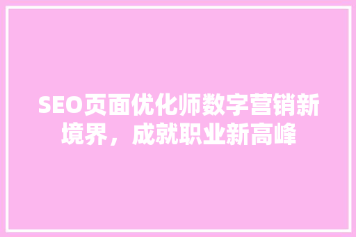 SEO页面优化师数字营销新境界，成就职业新高峰