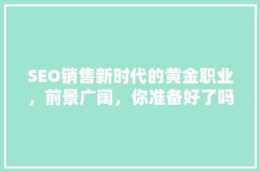 SEO销售新时代的黄金职业，前景广阔，你准备好了吗