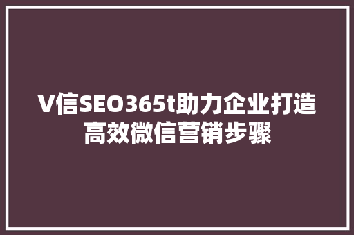 V信SEO365t助力企业打造高效微信营销步骤