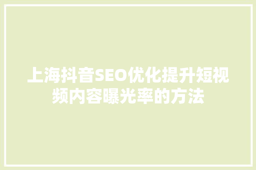 上海抖音SEO优化提升短视频内容曝光率的方法