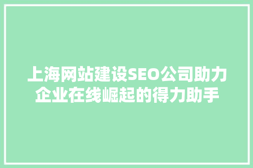 上海网站建设SEO公司助力企业在线崛起的得力助手