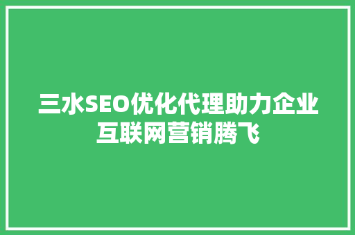 三水SEO优化代理助力企业互联网营销腾飞