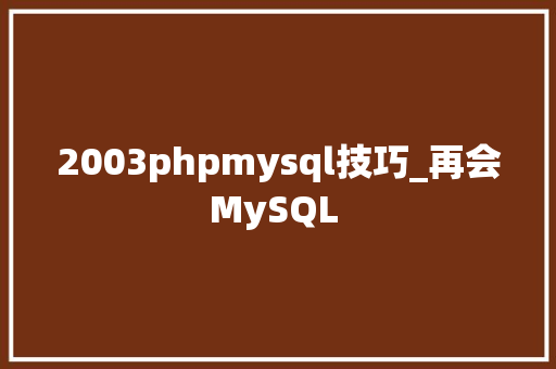 2003phpmysql技巧_再会MySQL 