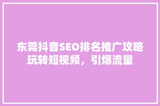 东莞抖音SEO排名推广攻略玩转短视频，引爆流量