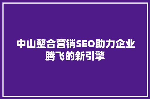 中山整合营销SEO助力企业腾飞的新引擎