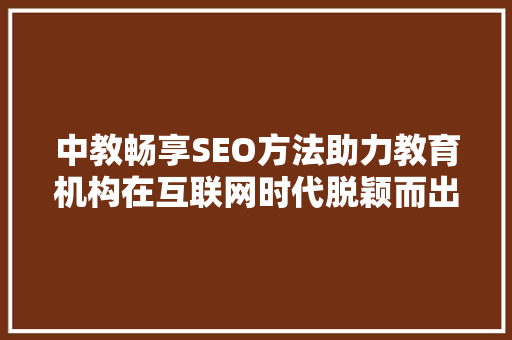 中教畅享SEO方法助力教育机构在互联网时代脱颖而出