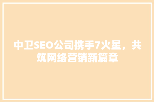 中卫SEO公司携手7火星，共筑网络营销新篇章