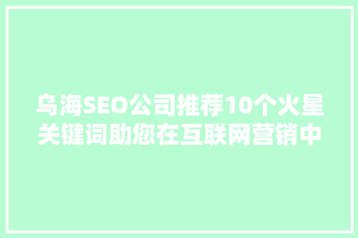 乌海SEO公司推荐10个火星关键词助您在互联网营销中脱颖而出