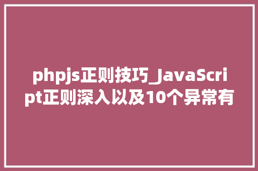 phpjs正则技巧_JavaScript正则深入以及10个异常有意思的正则实战