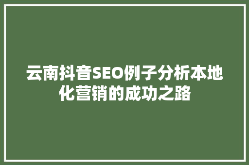 云南抖音SEO例子分析本地化营销的成功之路