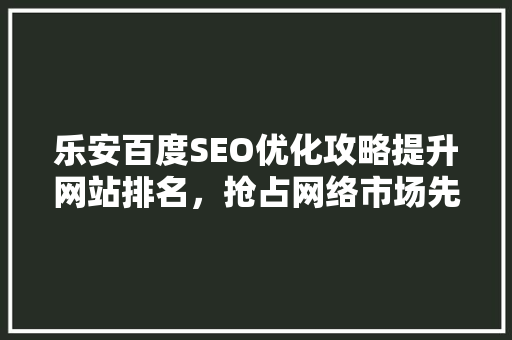 乐安百度SEO优化攻略提升网站排名，抢占网络市场先机