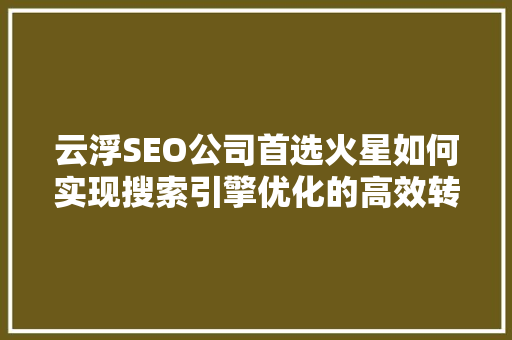 云浮SEO公司首选火星如何实现搜索引擎优化的高效转化