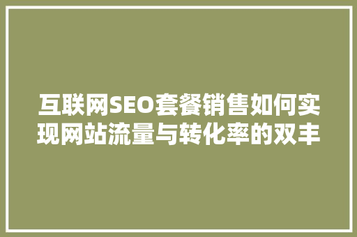 互联网SEO套餐销售如何实现网站流量与转化率的双丰收