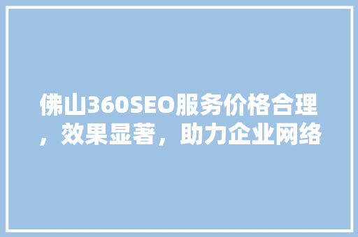 佛山360SEO服务价格合理，效果显著，助力企业网络营销腾飞