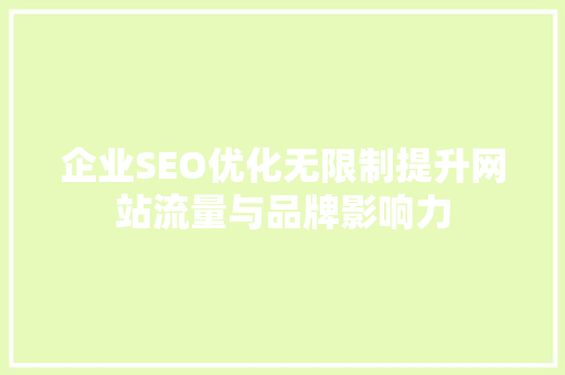 企业SEO优化无限制提升网站流量与品牌影响力