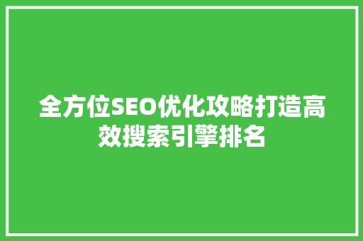 全方位SEO优化攻略打造高效搜索引擎排名
