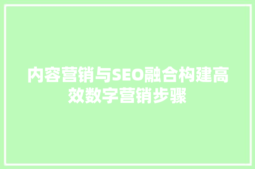 内容营销与SEO融合构建高效数字营销步骤