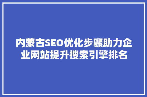 内蒙古SEO优化步骤助力企业网站提升搜索引擎排名