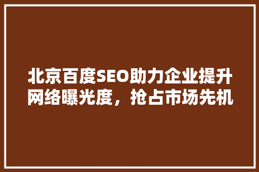北京百度SEO助力企业提升网络曝光度，抢占市场先机