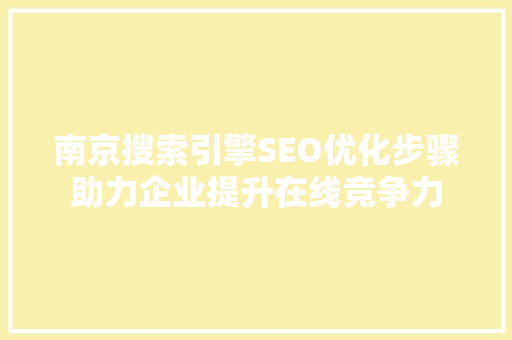 南京搜索引擎SEO优化步骤助力企业提升在线竞争力
