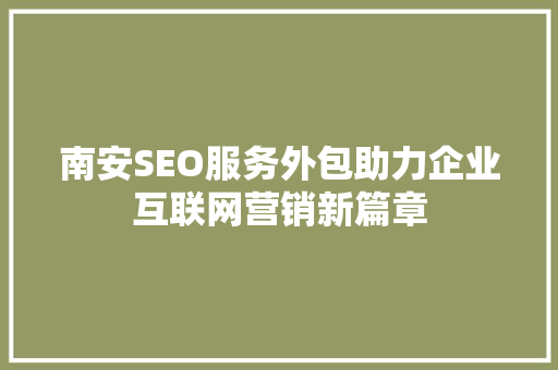 南安SEO服务外包助力企业互联网营销新篇章