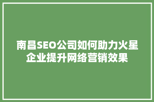 南昌SEO公司如何助力火星企业提升网络营销效果