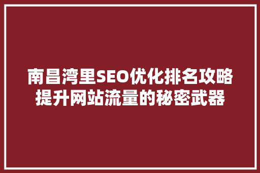 南昌湾里SEO优化排名攻略提升网站流量的秘密武器