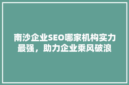 南沙企业SEO哪家机构实力最强，助力企业乘风破浪