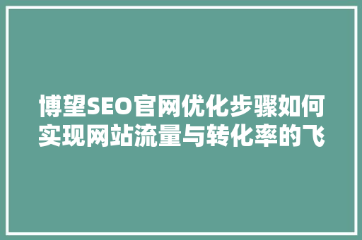 博望SEO官网优化步骤如何实现网站流量与转化率的飞跃