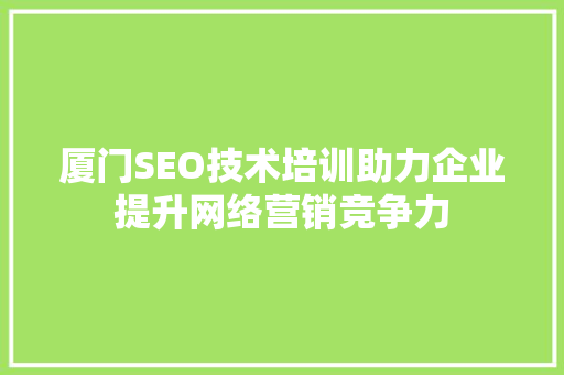 厦门SEO技术培训助力企业提升网络营销竞争力