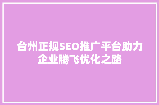 台州正规SEO推广平台助力企业腾飞优化之路