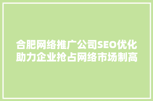 合肥网络推广公司SEO优化助力企业抢占网络市场制高点