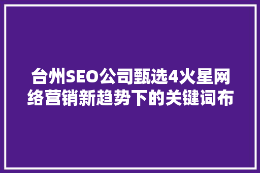 台州SEO公司甄选4火星网络营销新趋势下的关键词布局步骤