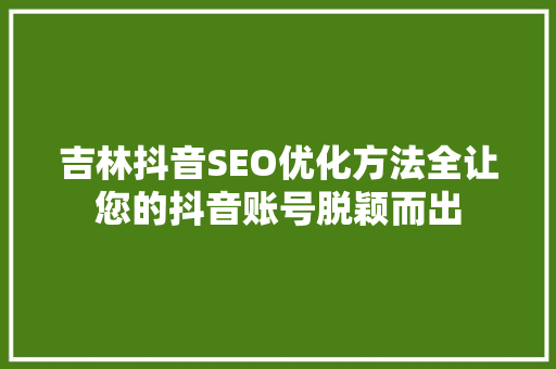 吉林抖音SEO优化方法全让您的抖音账号脱颖而出