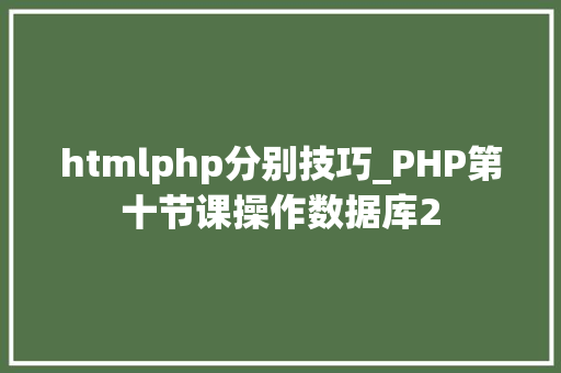 htmlphp分别技巧_PHP第十节课操作数据库2