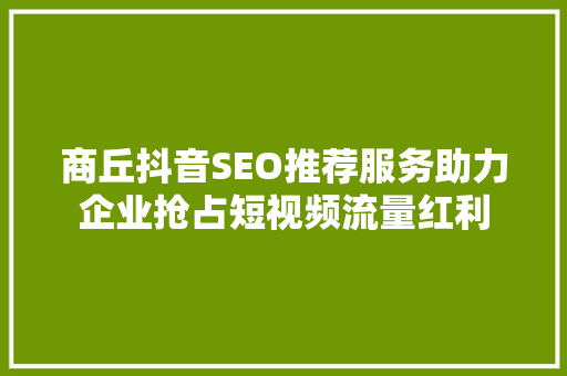 商丘抖音SEO推荐服务助力企业抢占短视频流量红利