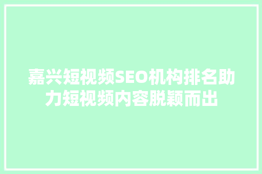嘉兴短视频SEO机构排名助力短视频内容脱颖而出