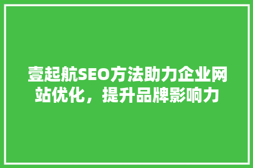 壹起航SEO方法助力企业网站优化，提升品牌影响力