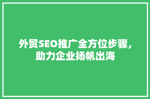 外贸SEO推广全方位步骤，助力企业扬帆出海