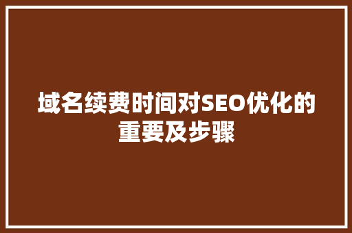 域名续费时间对SEO优化的重要及步骤
