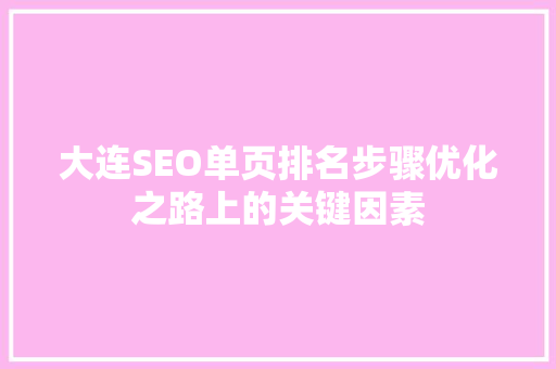 大连SEO单页排名步骤优化之路上的关键因素