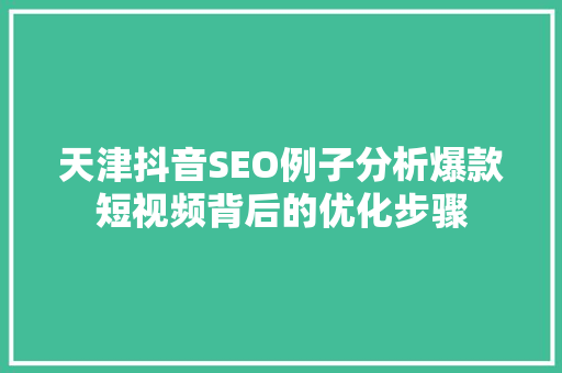 天津抖音SEO例子分析爆款短视频背后的优化步骤