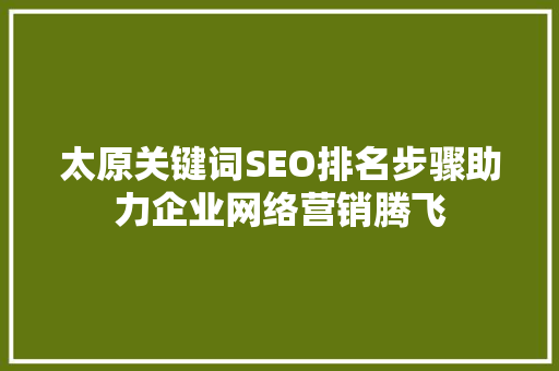 太原关键词SEO排名步骤助力企业网络营销腾飞
