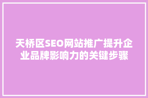天桥区SEO网站推广提升企业品牌影响力的关键步骤