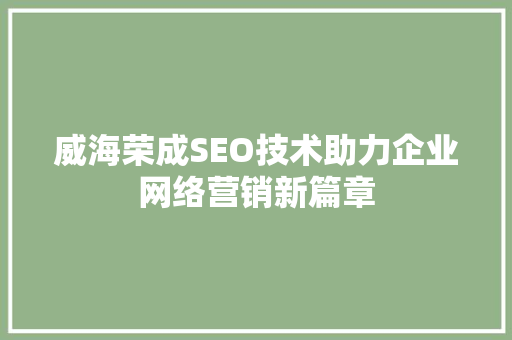 威海荣成SEO技术助力企业网络营销新篇章
