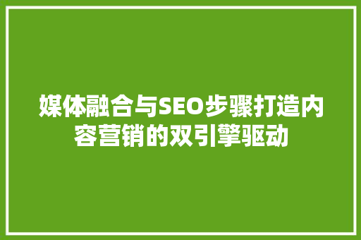媒体融合与SEO步骤打造内容营销的双引擎驱动